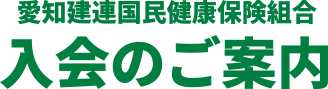 愛知建連国民健康保険組合 入会のご案内