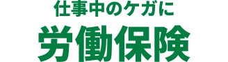 >仕事中のケガに 労働保険