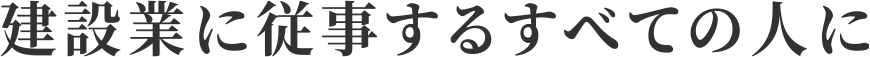 建設業に従事するすべての人に